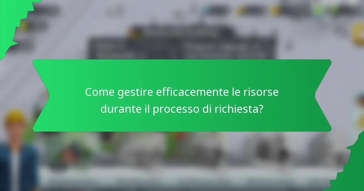 Come gestire efficacemente le risorse durante il processo di richiesta?