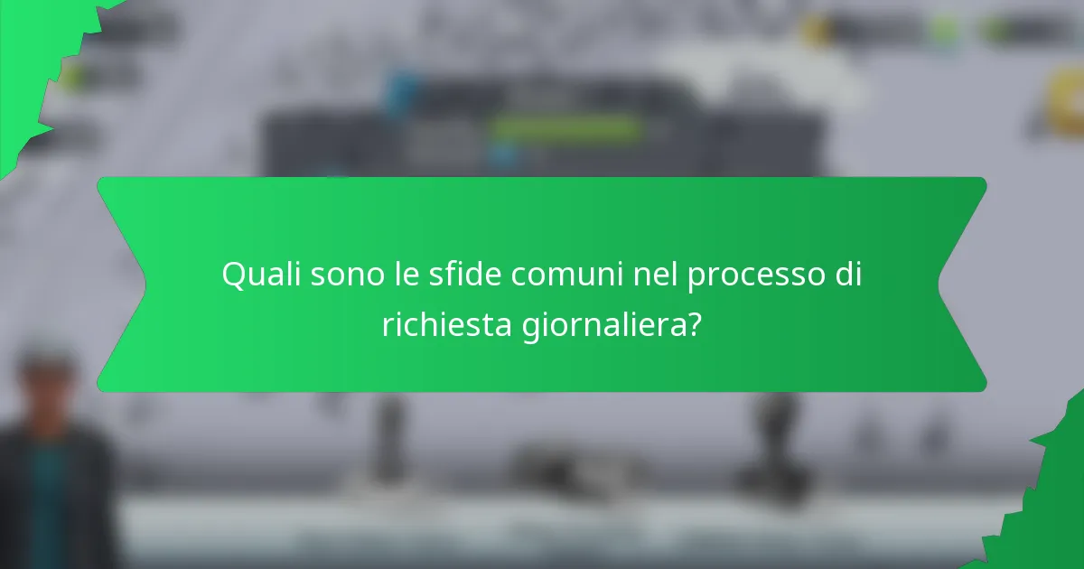Quali sono le sfide comuni nel processo di richiesta giornaliera?